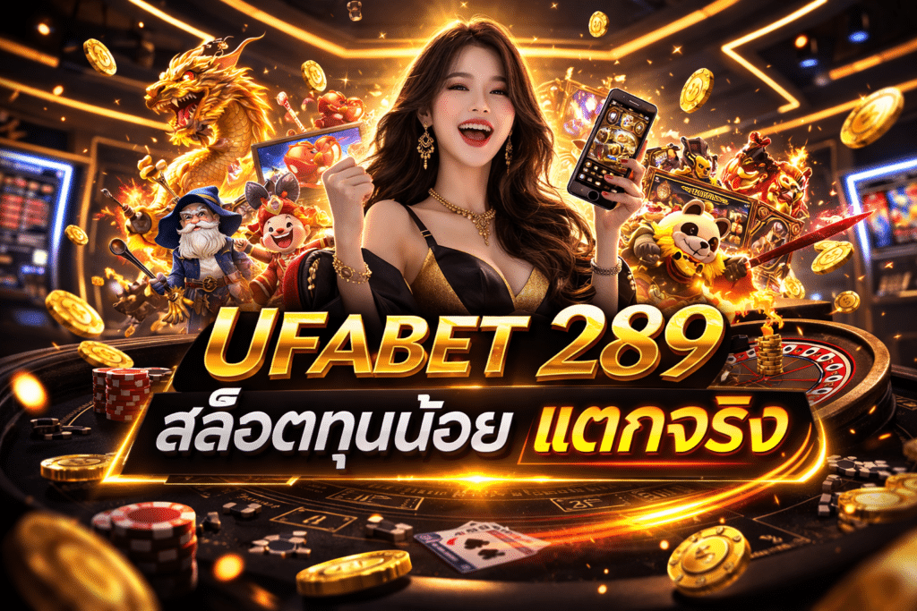 UFABET 289 สล็อตทุนน้อย แตกจริง ฝากถอนเร็ว